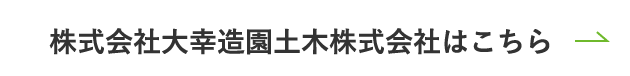 株式会社⼤幸造園⼟⽊株式会社はこちら