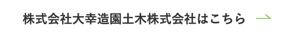 株式会社⼤幸造園⼟⽊株式会社はこちら